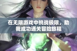 在无限游戏中挑战极限，助我成功通关冒险旅程