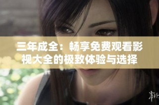 三年成全：畅享免费观看影视大全的极致体验与选择