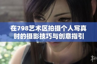 在798艺术区拍摄个人写真时的摄影技巧与创意指引