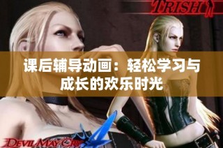 课后辅导动画：轻松学习与成长的欢乐时光