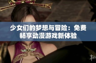 少女们的梦想与冒险：免费畅享动漫游戏新体验