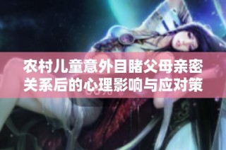 农村儿童意外目睹父母亲密关系后的心理影响与应对策略