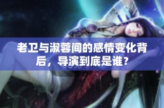 老卫与淑蓉间的感情变化背后，导演到底是谁？