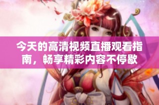 今天的高清视频直播观看指南，畅享精彩内容不停歇