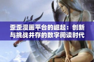 歪歪漫画平台的崛起：创新与挑战并存的数字阅读时代