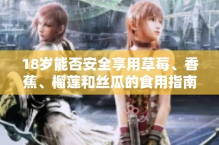 18岁能否安全享用草莓、香蕉、榴莲和丝瓜的食用指南
