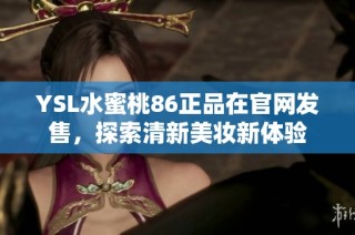 YSL水蜜桃86正品在官网发售，探索清新美妆新体验