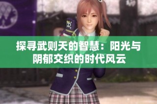 探寻武则天的智慧：阳光与阴郁交织的时代风云