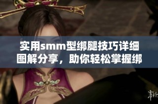 实用smm型绑腿技巧详细图解分享，助你轻松掌握绑腿方法