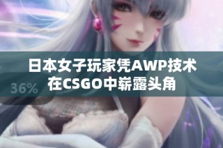 日本女子玩家凭AWP技术在CSGO中崭露头角