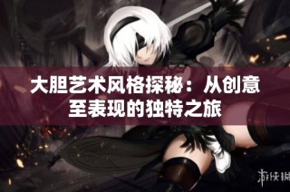大胆艺术风格探秘：从创意至表现的独特之旅