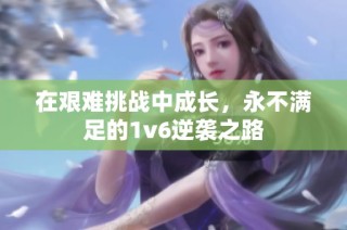 在艰难挑战中成长，永不满足的1v6逆袭之路