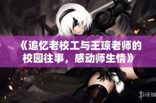 《追忆老校工与王琼老师的校园往事，感动师生情》