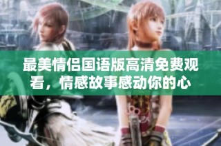 最美情侣国语版高清免费观看，情感故事感动你的心