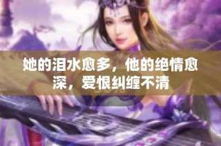 她的泪水愈多，他的绝情愈深，爱恨纠缠不清