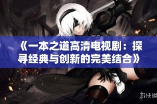 《一本之道高清电视剧：探寻经典与创新的完美结合》