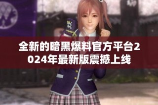 全新的暗黑爆料官方平台2024年最新版震撼上线