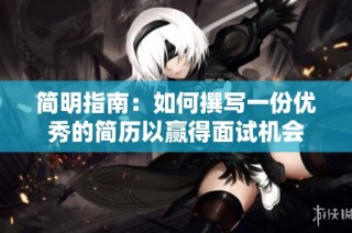 简明指南：如何撰写一份优秀的简历以赢得面试机会