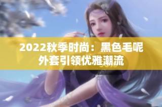 2022秋季时尚：黑色毛呢外套引领优雅潮流