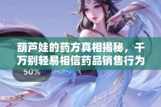 葫芦娃的药方真相揭秘，千万别轻易相信药品销售行为