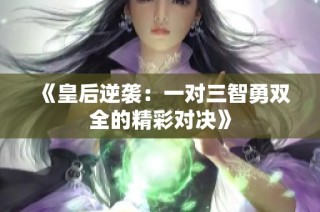 《皇后逆袭：一对三智勇双全的精彩对决》