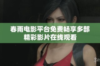 春雨电影平台免费畅享多部精彩影片在线观看
