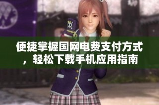 便捷掌握国网电费支付方式，轻松下载手机应用指南
