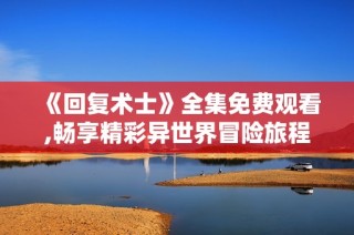 《回复术士》全集免费观看,畅享精彩异世界冒险旅程