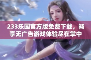 233乐园官方版免费下载，畅享无广告游戏体验尽在掌中