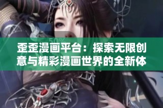 歪歪漫画平台：探索无限创意与精彩漫画世界的全新体验