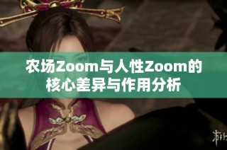 农场Zoom与人性Zoom的核心差异与作用分析