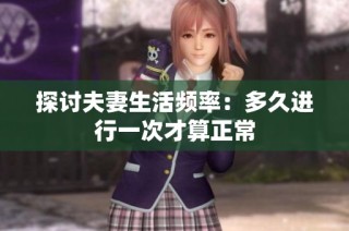 探讨夫妻生活频率：多久进行一次才算正常