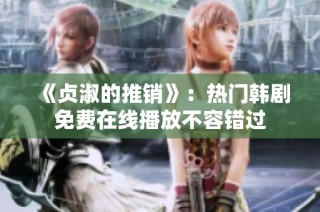 《贞淑的推销》：热门韩剧免费在线播放不容错过