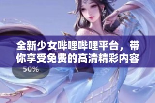 全新少女哔哩哔哩平台，带你享受免费的高清精彩内容