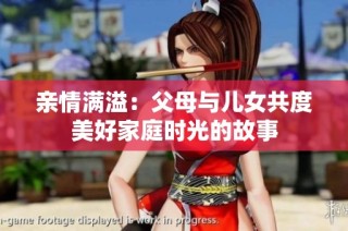 亲情满溢：父母与儿女共度美好家庭时光的故事