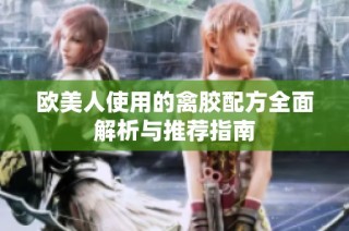 欧美人使用的禽胶配方全面解析与推荐指南