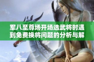 军八至尊场开场选武将时遇到免费换将问题的分析与解决建议