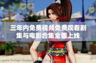 三年内免费视频免费观看剧集与电影合集全面上线