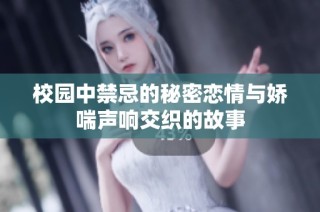 校园中禁忌的秘密恋情与娇喘声响交织的故事
