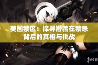 美国禁区：探寻潜藏在禁忌背后的真相与挑战