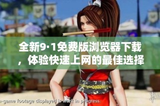 全新9·1免费版浏览器下载，体验快速上网的最佳选择