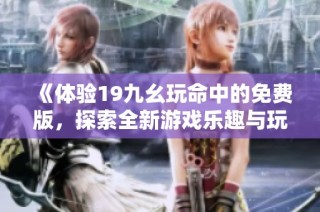 《体验19九幺玩命中的免费版，探索全新游戏乐趣与玩法》