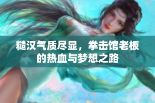 糙汉气质尽显，拳击馆老板的热血与梦想之路