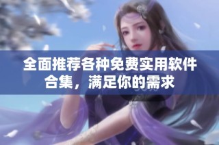 全面推荐各种免费实用软件合集，满足你的需求