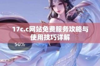 17c.c网站免费服务攻略与使用技巧详解