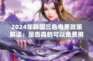 2024年韩国三色电费政策解读：是否真的可以免费用电