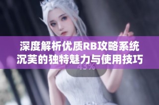 深度解析优质RB攻略系统沉芙的独特魅力与使用技巧