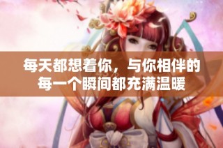 每天都想着你，与你相伴的每一个瞬间都充满温暖