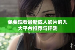 免费观看最新成人影片的九大平台推荐与评测