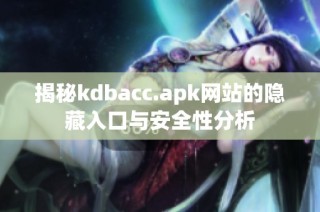 揭秘kdbacc.apk网站的隐藏入口与安全性分析
